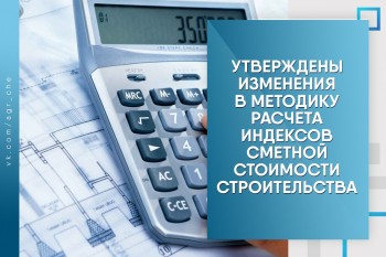Минстрой России утвердил изменения в Методику расчета индексов сметной стоимости строительства